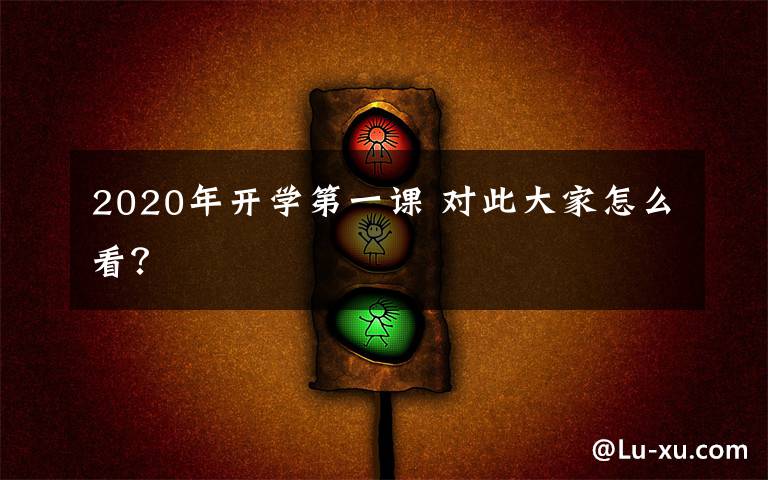 2020年开学第一课 对此大家怎么看？文章配图