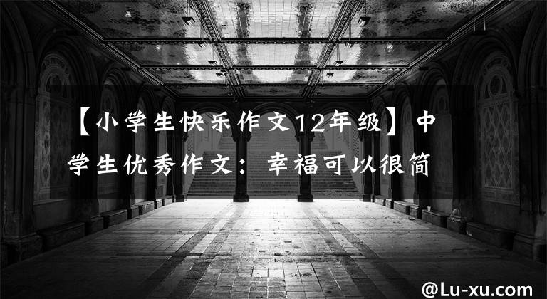 【小学生快乐作文12年级】中学生优秀作文：幸福可以很简单