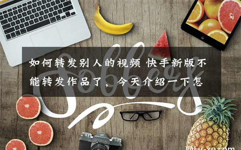 如何转发别人的视频 快手新版不能转发作品了，今天介绍一下怎样转发或下载别人或别的网站的视频发布到自己快手里，来提高你的粉丝量！文章配图
