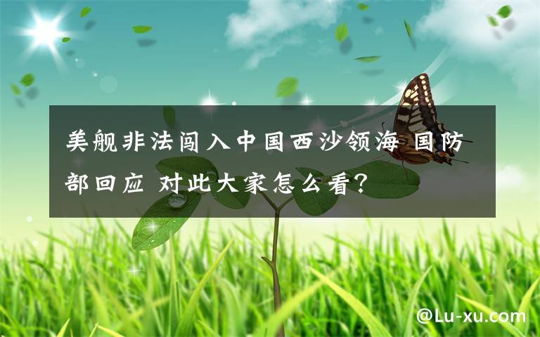 美舰非法闯入中国西沙领海 国防部回应 对此大家怎么看？