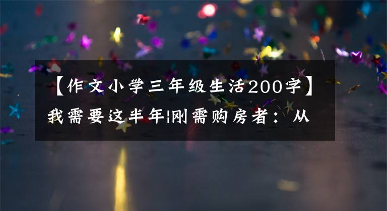 【作文小学三年级生活200字】我需要这半年|刚需购房者：从燕郊回到北京置业，以200万元开始小两家。