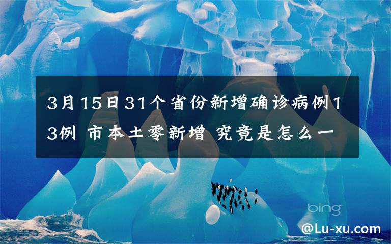 3月15日31个省份新增确诊病例13例 市本土零新增 究竟是怎么一回事?