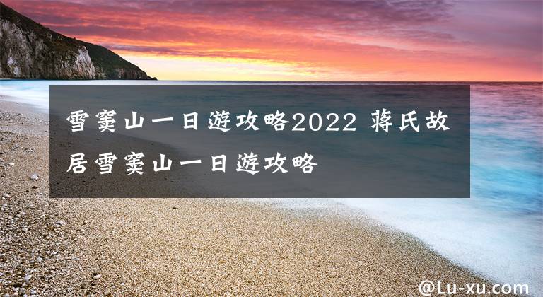 雪窦山一日游攻略2022 蒋氏故居雪窦山一日游攻略文章配图