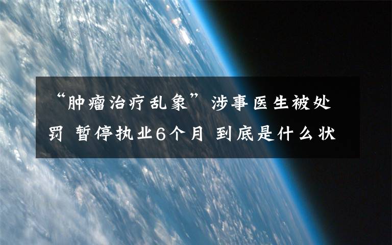 “肿瘤治疗乱象”涉事医生被处罚 暂停执业6个月 到底是什么状况？