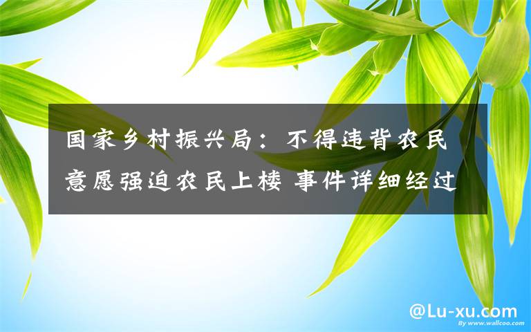 国家乡村振兴局：不得违背农民意愿强迫农民上楼 事件详细经过！