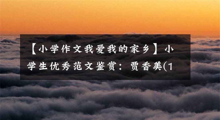 【小学作文我爱我的家乡】小学生优秀范文鉴赏：贾香美(1-6年级)范文3篇。