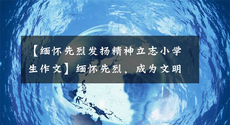 【缅怀先烈发扬精神立志小学生作文】缅怀先烈，成为文明少年文章配图