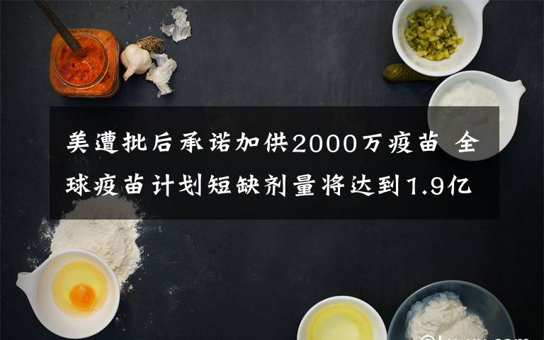 美遭批后承诺加供2000万疫苗 全球疫苗计划短缺剂量将达到1.9亿剂 究竟发生了什么?