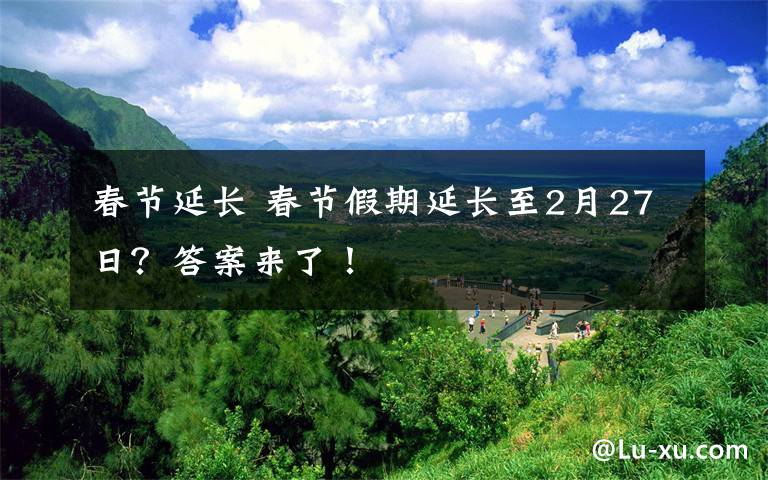春节延长 春节假期延长至2月27日？答案来了！文章配图