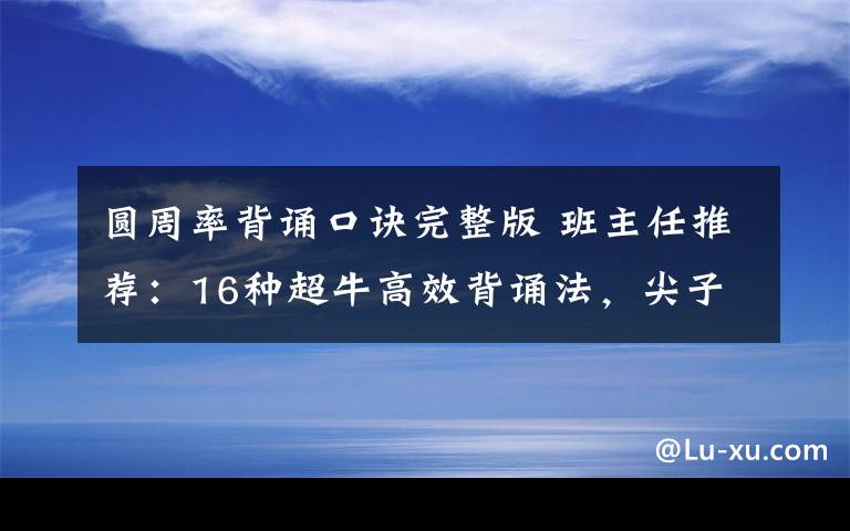 圆周率背诵口诀完整版 班主任推荐：16种超牛高效背诵法，尖子生往往掌握3种以上！