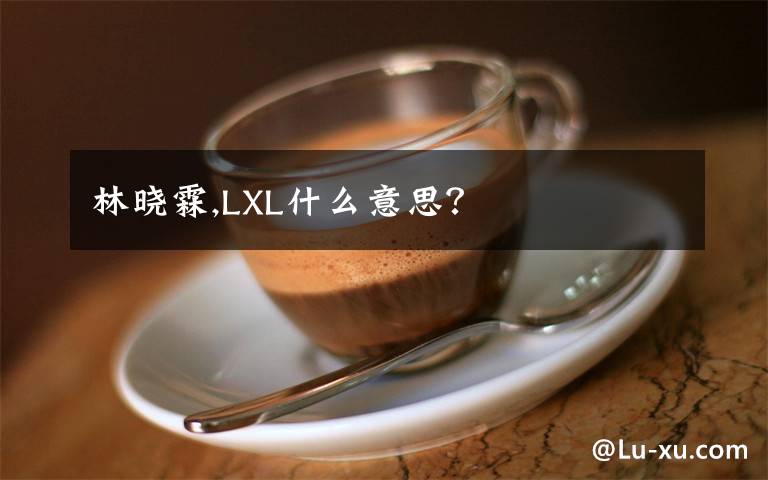 林晓霖,LXL什么意思？