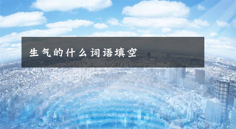 生气的什么词语填空文章配图