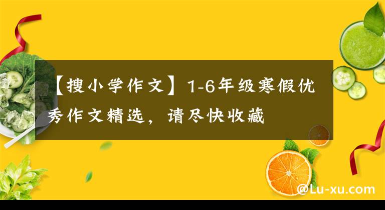 【搜小学作文】1-6年级寒假优秀作文精选，请尽快收藏文章配图