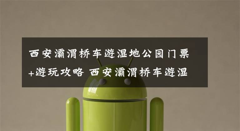 西安灞渭桥车游湿地公园门票+游玩攻略 西安灞渭桥车游湿地钓鱼文章配图