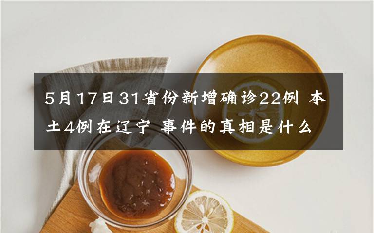 5月17日31省份新增确诊22例 本土4例在辽宁 事件的真相是什么？