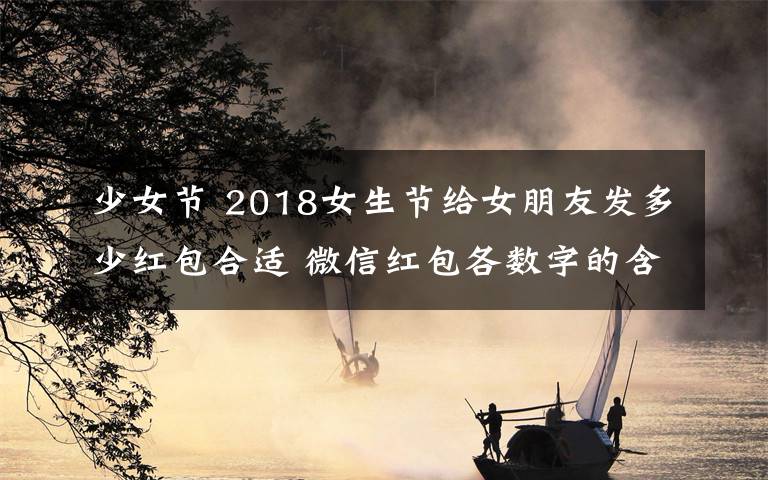 少女节 2018女生节给女朋友发多少红包合适 微信红包各数字的含义