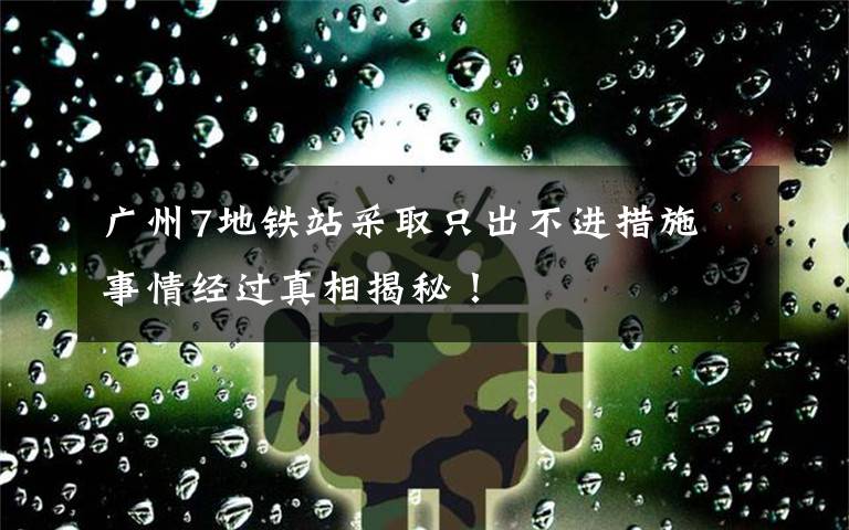 广州7地铁站采取只出不进措施 事情经过真相揭秘！