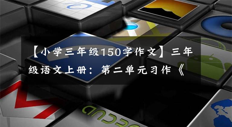 【小学三年级150字作文】三年级语文上册：第二单元习作《写日记》优秀范文4篇文章配图