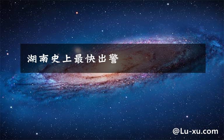 湖南史上最快出警