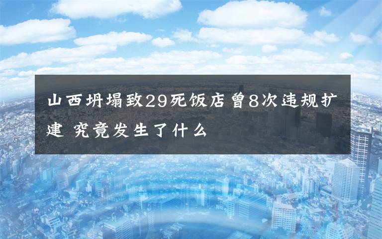 山西坍塌致29死饭店曾8次违规扩建 究竟发生了什么