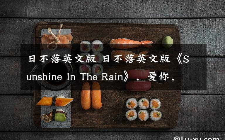 日不落英文版 日不落英文版《Sunshine In The Rain》，爱你，正如雨中阳光，超好听！