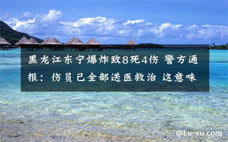 黑龙江东宁爆炸致8死4伤 警方通报：伤员已全部送医救治 这意味着什么?