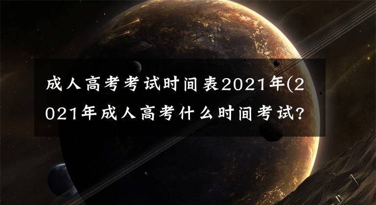 成人高考考试时间表2021年(2021年成人高考什么时间考试?)