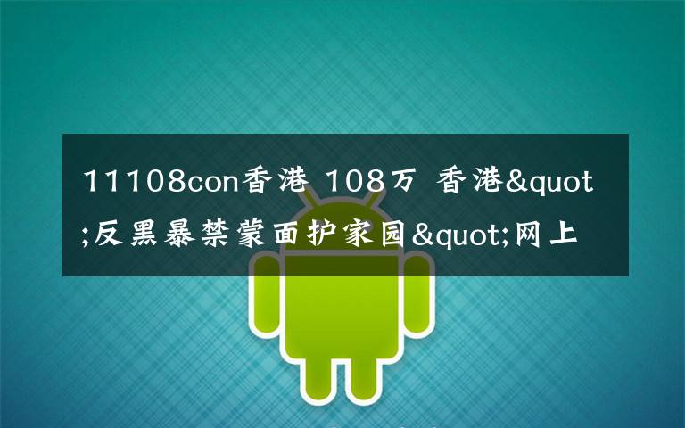 11108con香港 108万 香港"反黑暴禁蒙面护家园"网上联署破百万