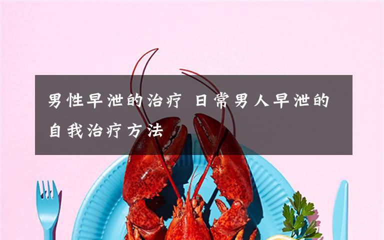 男性早泄的治疗 日常男人早泄的自我治疗方法文章配图