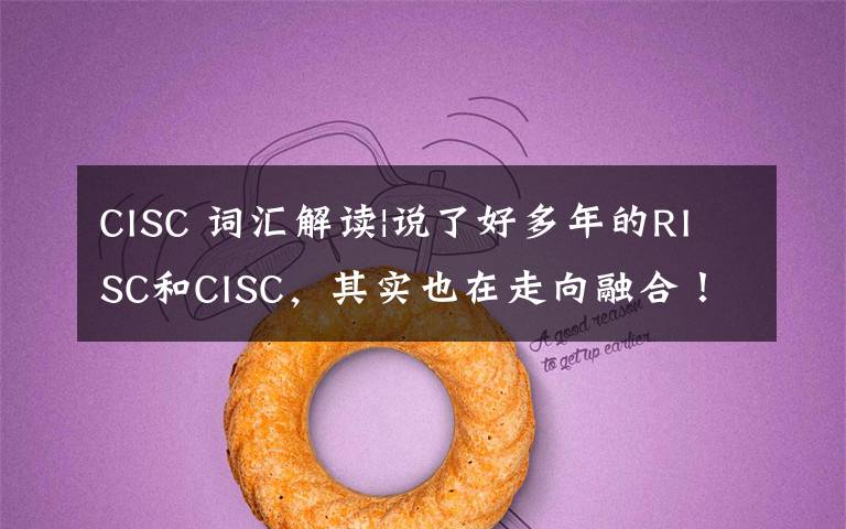 CISC 词汇解读|说了好多年的RISC和CISC，其实也在走向融合！