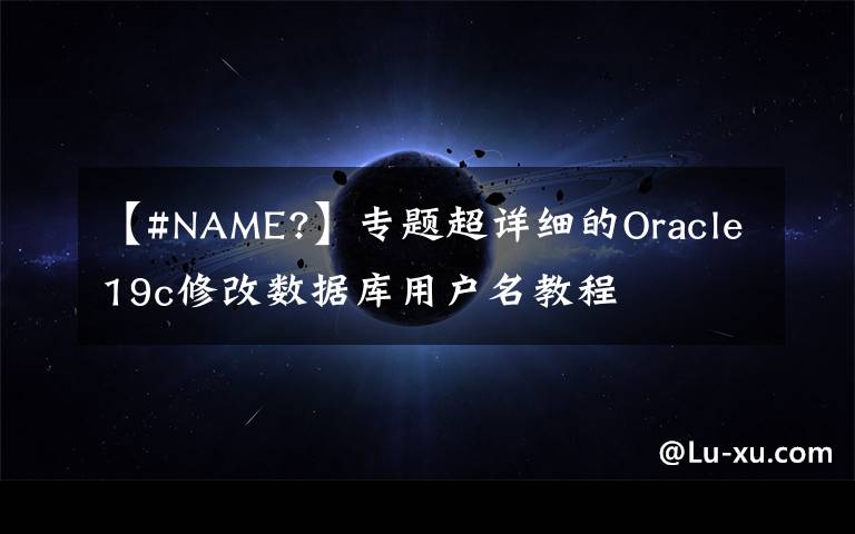 【#NAME?】专题超详细的Oracle19c修改数据库用户名教程