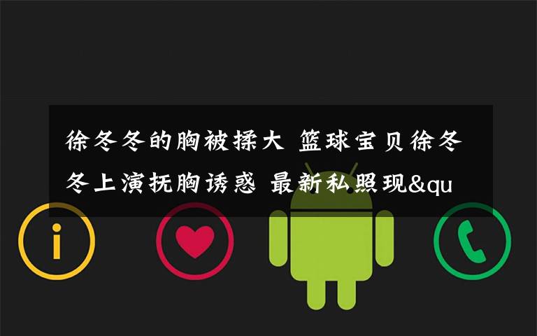 徐冬冬的胸被揉大 篮球宝贝徐冬冬上演抚胸诱惑 最新私照现"自摸"终极诱惑