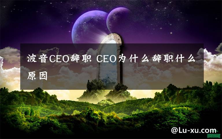 波音CEO辞职 CEO为什么辞职什么原因