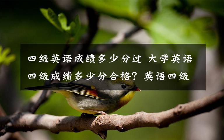 四级英语成绩多少分过 大学英语四级成绩多少分合格？英语四级考多少分可以报英语六级考试文章配图