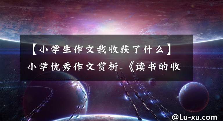 【小学生作文我收获了什么】小学优秀作文赏析-《读书的收获》作文500字(精选范文3篇)文章配图