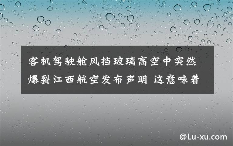 客机驾驶舱风挡玻璃高空中突然爆裂江西航空发布声明 这意味着什么?