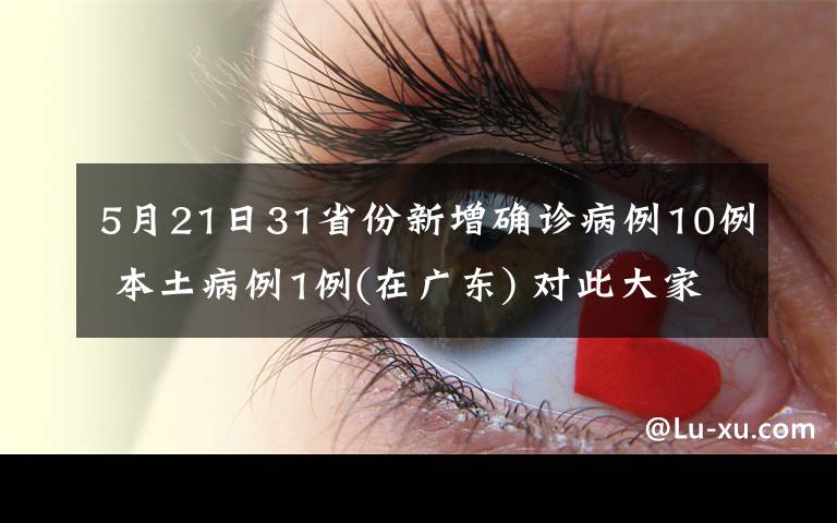 5月21日31省份新增确诊病例10例 本土病例1例(在广东) 对此大家怎么看？
