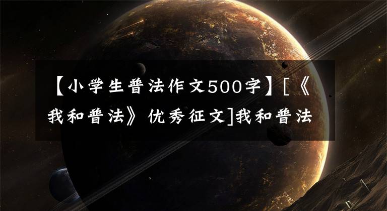 【小学生普法作文500字】[《我和普法》优秀征文]我和普法要说的故事。文章配图