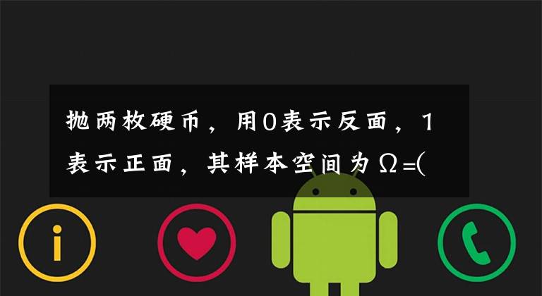 抛两枚硬币，用0表示反面，1表示正面，其样本空间为Ω=( )。 A、