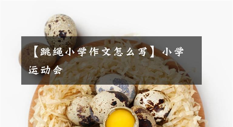 【跳绳小学作文怎么写】小学运动会文章配图