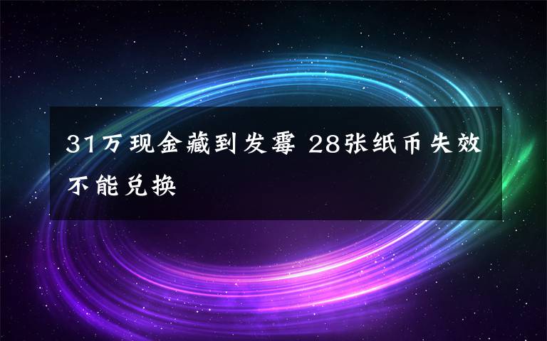 31万现金藏到发霉 28张纸币失效不能兑换