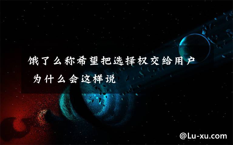 饿了么称希望把选择权交给用户 为什么会这样说