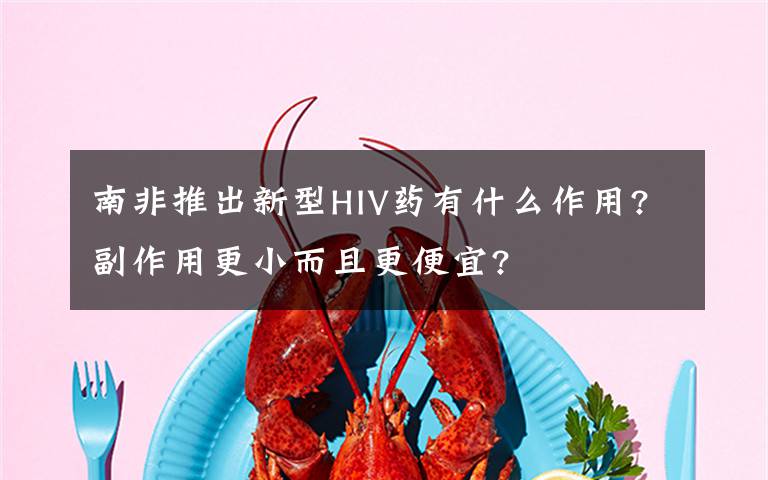 南非推出新型HIV药有什么作用?副作用更小而且更便宜?