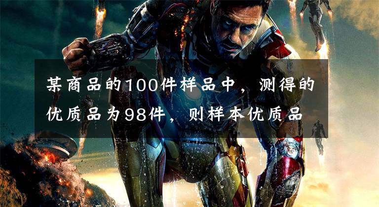 某商品的100件样品中，测得的优质品为98件，则样本优质品成数为（ &文章配图