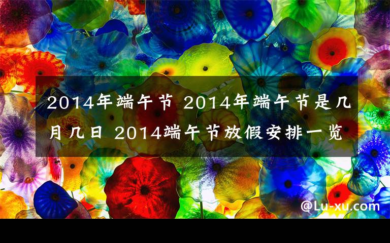 2014年端午节 2014年端午节是几月几日 2014端午节放假安排一览