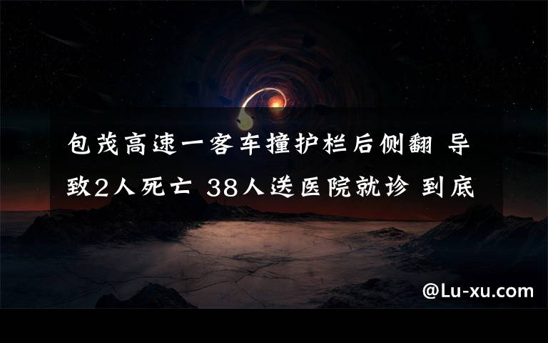 包茂高速一客车撞护栏后侧翻 导致2人死亡 38人送医院就诊 到底什么情况呢？