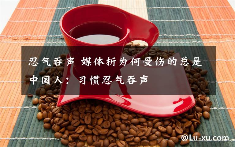 忍气吞声 媒体析为何受伤的总是中国人：习惯忍气吞声文章配图