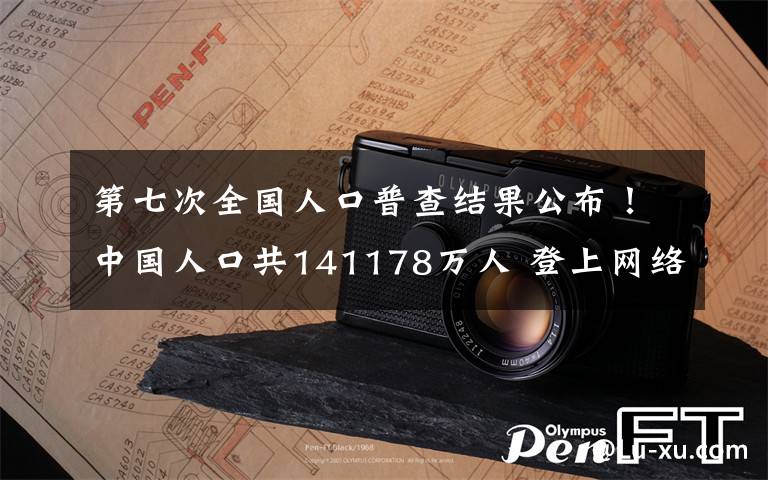 第七次全国人口普查结果公布！中国人口共141178万人 登上网络热搜了！