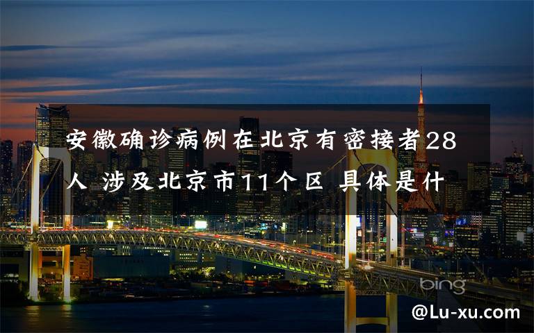 安徽确诊病例在北京有密接者28人 涉及北京市11个区 具体是什么情况？