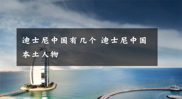 迪士尼中国有几个 迪士尼中国本土人物文章配图